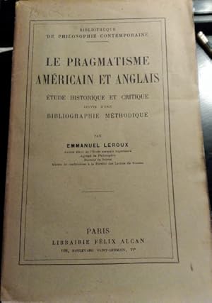 LE PRAGMATISME AMERICAIN ET ANGLAIS. ETUDE HISTORIQUE ET CRITIQUE SUIVIE D UNE BIBLIOGRAPHIE METH...