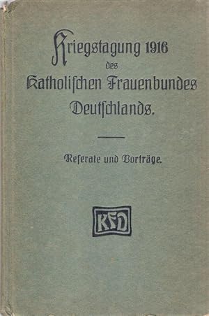 Referate und Vorträge. Kriegstagung des Katholischen Frauenbundes Deutschlands im Reichstagsgebäu...