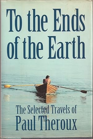 Imagen del vendedor de To the Ends of the Earth: The Selected Travels of Paul Theroux a la venta por Auldfarran Books, IOBA