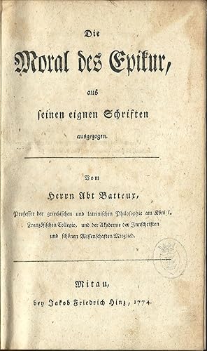 Die Moral des Epikur, aus seinen eignen Schriften ausgezogen. Vom Herrn Abt Batteux, Professor de...