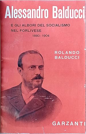 Alessandro Balducci e gli albori del socialismo nel forlivese (1880-1904). Prefazione di Michele ...