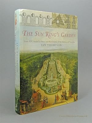 The Sun King's Garden. Luis XIV, Andrè Le Nôtre and the Creation of the Garden of Versailles.