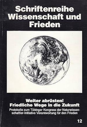 Weiter abrüsten! Friedliche Wege in die Zukunft: Protokolle zum Tübinger Kongress der Naturwissen...