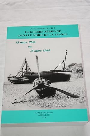 Seller image for LA GUERRE AERIENNE DANS LE NORD DE LA FRANCE 15 MARS AU 25 MARS 1944 MAYDAY.MAYDAY. for sale by Librairie RAIMOND