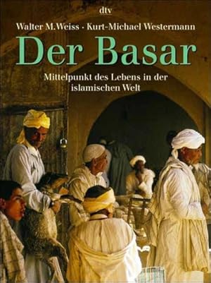 Der Basar : Mittelpunkt des Lebens in der islamischen Welt ; Geschichte und Gegenwart eines mensc...