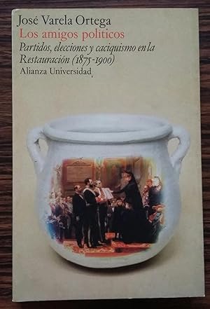 Los amigos politicos: Partidos, elecciones y caciquismo en la Restauracion (1875-1900)