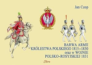 UNIFORMS OF THE ARMY OF THE KINGDOM OF POLAND 1815-1830 & 1831: 64 FULL COLOR PAGES, UNIFORM COLO...