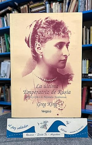 La Última Emperatriz De Rusia. Vida y Época De Alejandra Feodorovna