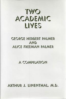 Two Academic Lives: George Herbert Palmer and Alice Freeman Palmer, a Compilation
