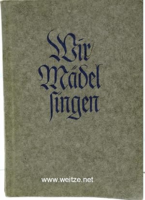 Wir Mädel singen - Liederbuch des Bundes Deutscher Mädel,