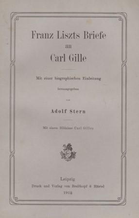 Franz Liszts Briefe an Carl Gille. Mit einer biographischen Einleitung herausgegeben von Adolf St...