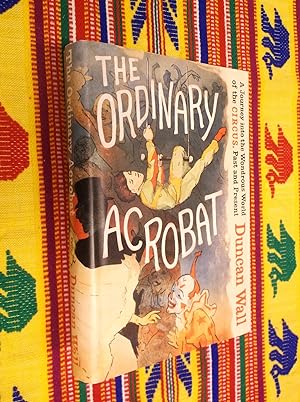 The Ordinary Acrobat: A Journey into the Wondrous World of the Circus, Past and Present