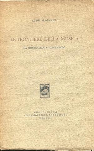 LE FRONTIERE DELLA MUSICA (Da Monteverdi a Schoenberg), Milano, Ricciardi Riccardo, 1957