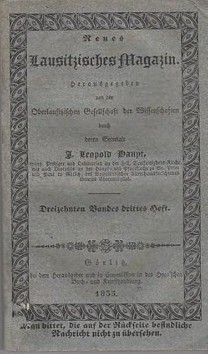 Bild des Verkufers fr Neues Lausitzisches Magazin. Dreizehnten (13.) Bandes drittes Heft. Erste und zweite Abtheilung, 1835. Inhalt Erste Abtheilung: Th. Scheltz- Ueber eine um 1250 vorgekommene Vergrerung der Niederlausitz durch einen Theil des Landes Lebus / Gustav Khler- Was ist zeither fr die Geschichtsschreibung der Oberlausitz geschehen ? / Albert Schiffner- Ueber die Worbs'schen Bemerkungen zu meiner Beleuchtung der Grenzurkunde 1241 / Repertorium der Lausitzischen Literatur / Miscellen // Zweite Abtheilung: Nachrichten aus der Lausitz 1835- Kunst und Wissenschaft-Handel und Gewerbe-Stdtisches Gemeinwesen--Schulwesen-Medicinalwesen-Verdienstliche Handlungen-Ehrenbezeugungen-Befrderungen-Todesflle-Lebensbeschreibungen-Unglcksflle-Verbrechen und Selbstmorde-Statist. Nachrichten Witterungsbeobachtungen. zum Verkauf von Antiquariat Carl Wegner