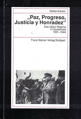 Paz, Progreso, Justicia y Honradez. Das Ubico Regime in Guatemala 1931-1944