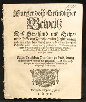 Bild des Verkufers fr Kurtzer doch grndlicher Beweisz dasz Stralsund und Gripswald, samt den Inwohnern der Insul Rgen, nicht nur allein keine Ursach mehr haben, an der Cron Schweden getreu und gewrtig zu bleiben; Sondern auch ein solches mit guten Gewissen und ohne Verletzung Gttlicher und Rm. Kayserl. Majest. auch dess Heil. Reichs Majestt nicht thun knnen. Allen Teutschen Patrioten zu Lieb, denen Schwedish-Gesinnten zur Unterricht; und deme noch brigen wenigen ungehorsamen Pommern zu treuhertziger Verwarnung. zum Verkauf von Centralantikvariatet
