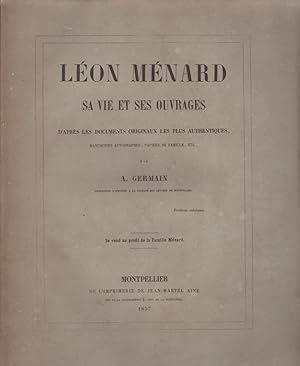 LEON MENARD, SA VIE ET SES OUVRAGES d'après les documents originaux les plus authentiques, manusc...