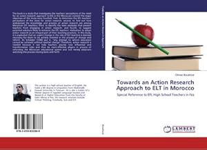 Imagen del vendedor de Towards an Action Research Approach to ELT in Morocco : Special Reference to EFL High School Teachers in Fez a la venta por AHA-BUCH GmbH