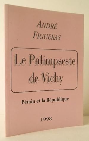 LE PALIMPSESTE DE VICHY. Pétain et la République.