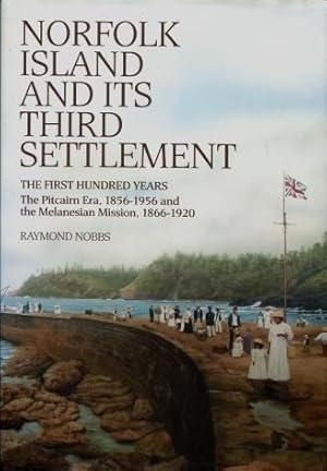 Norfolk Island and Its Third Settlement : The First Hundred Years: The Pitcairn Era, 1856-1956 an...