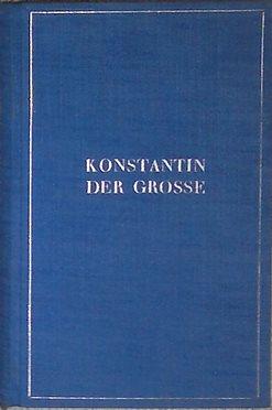 Konstantin der Grosse. Leben einer Zeitenwende.