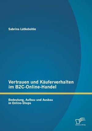 Seller image for Vertrauen und Kuferverhalten im B2C-Online-Handel: Bedeutung, Aufbau und Ausbau in Online-Shops for sale by AHA-BUCH GmbH