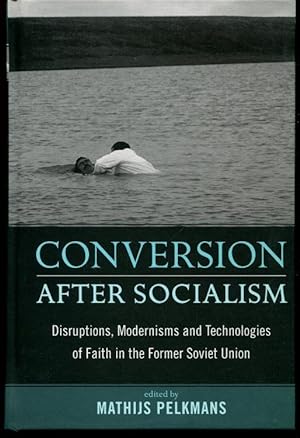 Conversion After Socialism: Disruptions, Modernisms, and Technologies of Faith in the Former Sovi...