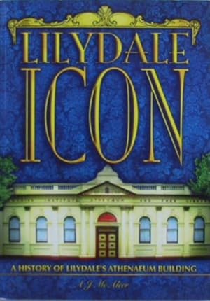 Lilydale icon : a history of Lilydale's Athenaeum building Volume one (1) 1888 - 1919.