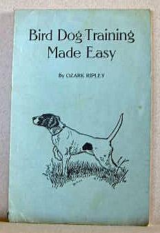 BIRD DOG TRAINING MADE EASY, A Timely Manual on the Choosing, Training, Feeding, Exercising, and ...