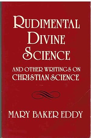RUDIMENTAL DIVINE SCIENCE AND OTHER WRITINGS ON CHRISTIAN SCIENCE
