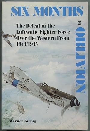 Seller image for Six Months to Oblivion: The Defeat of the Luftwaffe Fighter Force Over the Western Front, 1944-1945 for sale by Between the Covers-Rare Books, Inc. ABAA