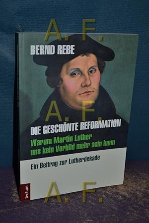 Bild des Verkufers fr Die geschnte Reformation : warum Martin Luther uns kein Vorbild mehr sein kann , ein Beitrag zur Lutherdekade. zum Verkauf von Antiquarische Fundgrube e.U.