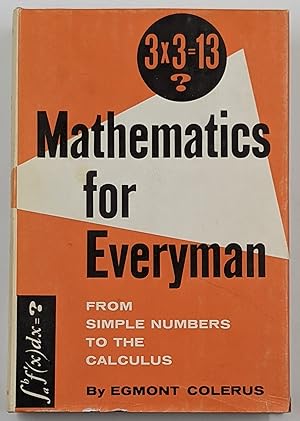 Immagine del venditore per MATHEMATICS FOR EVERYMAN FROM SIMPLE NUMBERS TO THE CALCULUS venduto da The Sensible Magpie