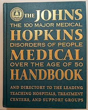 Seller image for THE JOHNS HOPKINS MEDICAL HANDBOOK : THE 100 MAJOR MEDICAL DISORDERS OF PEOPLE OVER THE AGE OF 50 PLUS A DIRECTORY TO THE LEADING TEACHING HOSPITALS, RESEARCH ORGANIZATIONS, TREATMENT CENTERS, AND SUPPORT GROUPS / PREPARED BY THE EDITORS OF THE JOHNS HOPKINS MEDICAL LETTER, HEALTH AFTER 50. for sale by The Sensible Magpie