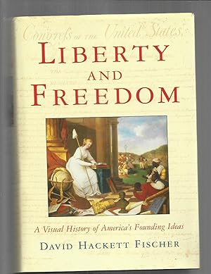 LIBERTY AND FREEDOM: A Visual History Of Americas Founding Ideas.