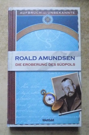 Roald Amundsen - Die Eroberung des Südpols - Aufbruch ins Unbekannte.
