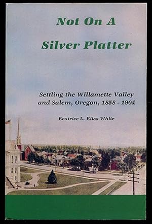 Bild des Verkufers fr Not On A Silver Platter: Settling the Willamette Valley and Salem, Oregon, 1858-1904 zum Verkauf von Book Happy Booksellers
