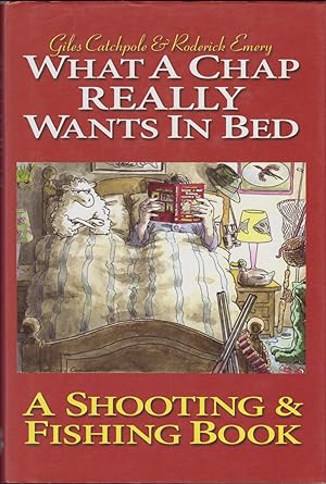 Seller image for WHAT A CHAP REALLY WANTS IN BED: A SHOOTING & FISHING BOOK. By Giles Catchpole and Roderick Emery. Illustrated by Olly Copplestone. for sale by Coch-y-Bonddu Books Ltd