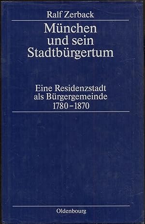 München und sein Stadtbürgertum. Eine Residenzstadt als Bürgergemeinde 1780-1870 [= Stadt und Bür...