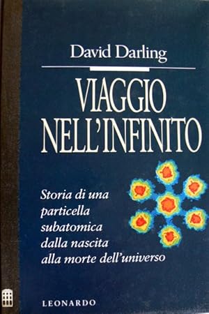 VIAGGIO NELL'INFINITO. STORIA DI UNA PARTICELLA SUBATOMICA DALLA NASCITA ALLA MORTE DELL'UNIVERSO