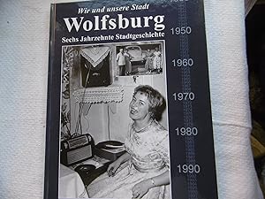 Wir und unsere Stadt Wolfsburg Sechs Jahrzehnte Stadtgeschichte
