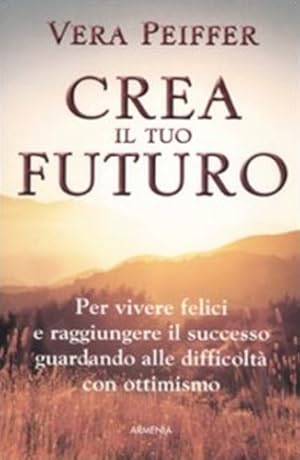 Image du vendeur pour Crea il tuo futuro. Per vivere felici e raggiungere il successo guardando alle difficolt con ottimismo. mis en vente par FIRENZELIBRI SRL