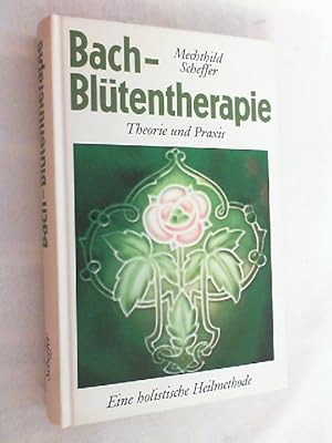 Die Bach-Blütentherapie : Theorie und Praxis ; [durch die Kraft der Blüten zu Selbsterkenntnis un...