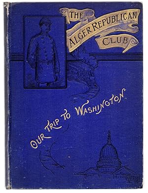 The Alger Republican Club. Our Trip to Washington. Including a Synopsis of the Organization, Hist...