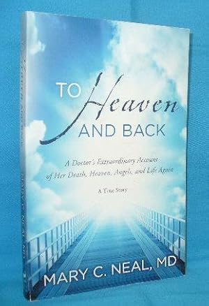 To Heaven and Back : A Doctor's Extraordinary Account of Her Death, Heaven, Angels, and Life Again
