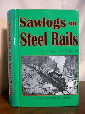 SAWLOGS ON STEEL RAILS; A STORY OF THE 45 YEARS OF RAILWAY OPERATIONS IN THE LOGGING CAMPS OF THE...