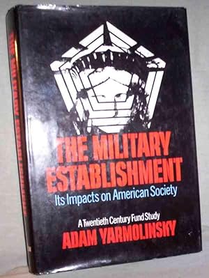 THE MILITARY ESTABLISHMENT : Its Impacts on American Society - A Twentieth Century Fund Study
