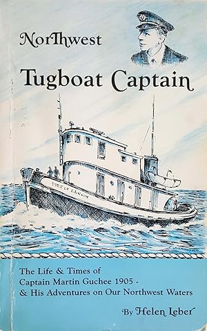 Northwest Tugboat Captain: The Life and Times of Captain Martin Guchee 1905 & His Adventures on O...