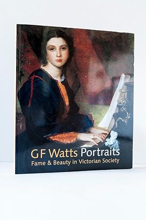 G F Watts Portraits: Fame and Beauty in Victorian Society.