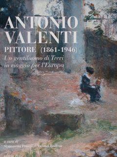Image du vendeur pour Antonio Valenti pittore (1861 - 1946). Un gentiluomo di Trevi in viaggio per l'Europa. Trevi, 23 aprile - 30 settembre 2017. mis en vente par EDITORIALE UMBRA SAS